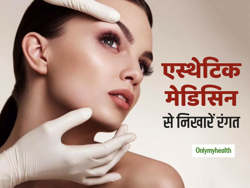 एस्थेटिक मेडिसिन के जरिए आप भी बदल सकते हैं अपने चेहरे की रंगत, जानें क्या है ये तकनीक